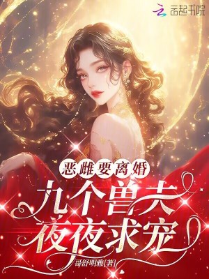  恶雌要离婚，九个兽夫夜夜求宠